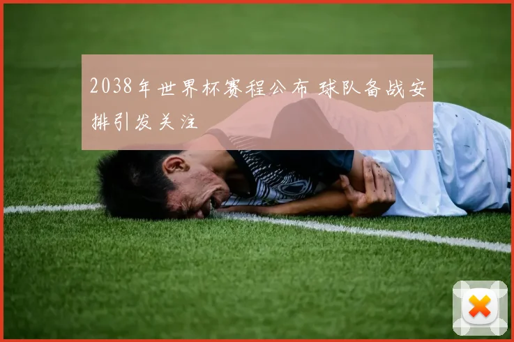 2038年世界杯赛程公布 球队备战安排引发关注