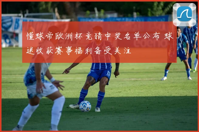 懂球帝欧洲杯竞猜中奖名单公布 球迷收获赛事福利备受关注