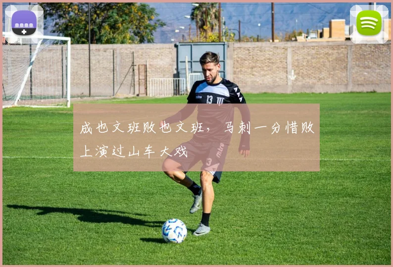 成也文班败也文班,马刺一分惜败上演过山车大戏