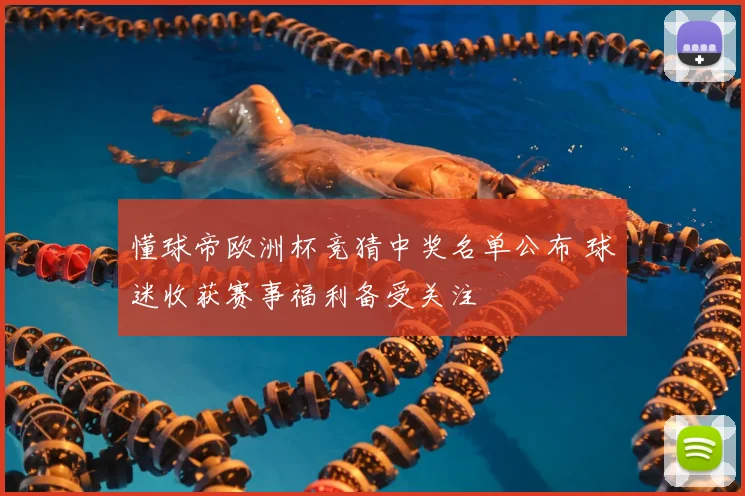 懂球帝欧洲杯竞猜中奖名单公布 球迷收获赛事福利备受关注