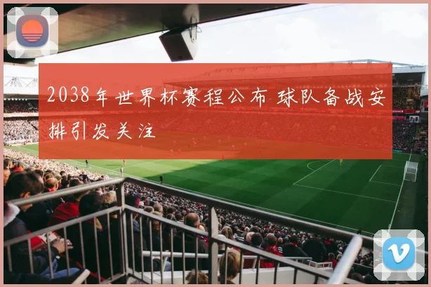 2038年世界杯赛程公布 球队备战安排引发关注
